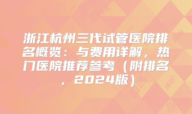 浙江杭州三代试管医院排名概览:与费用详解,热门医院推荐参考(附排名,2024版)