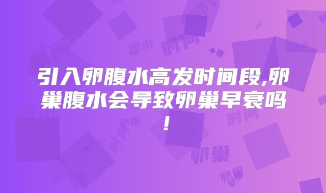 引入卵腹水高发时间段,卵巢腹水会导致卵巢早衰吗!