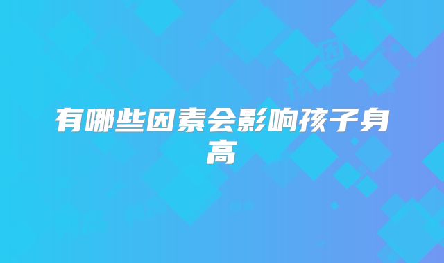 有哪些因素会影响孩子身高