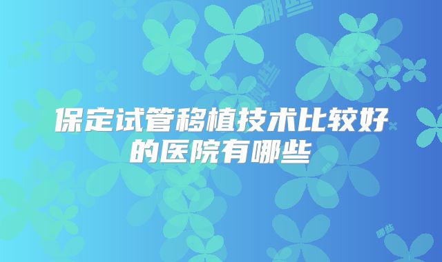 保定试管移植技术比较好的医院有哪些
