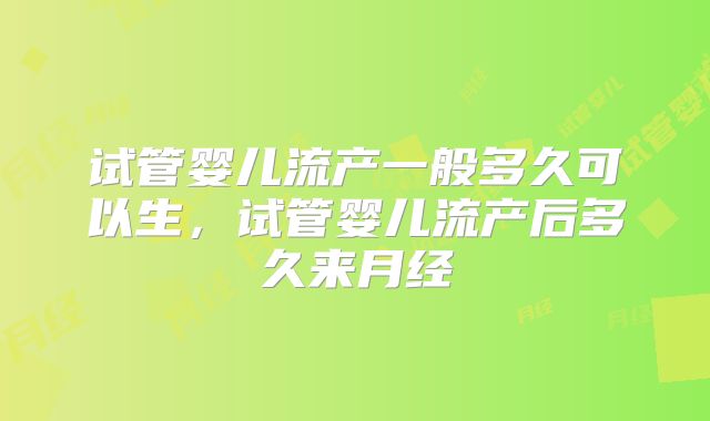 试管婴儿流产一般多久可以生，试管婴儿流产后多久来月经
