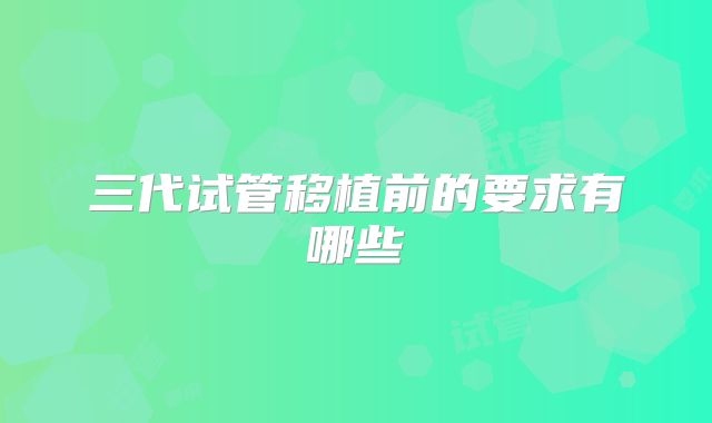 三代试管移植前的要求有哪些