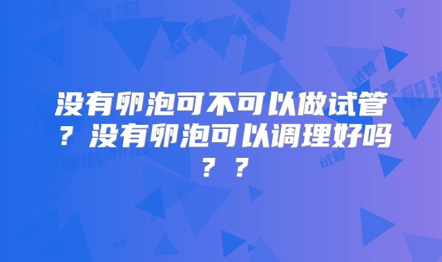 没有卵泡可不可以做试管？没有卵泡可以调理好吗？？