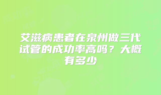 艾滋病患者在泉州做三代试管的成功率高吗？大概有多少