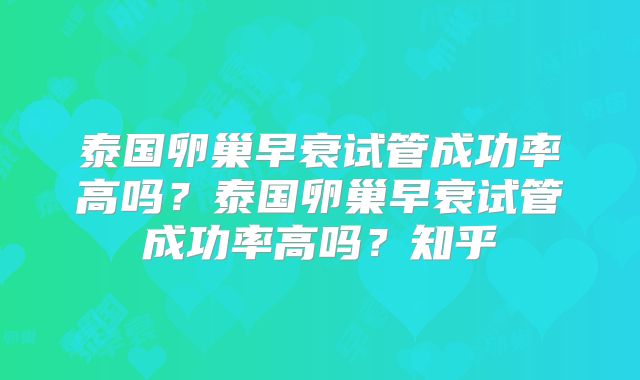 泰国卵巢早衰试管成功率高吗?泰国卵巢早衰试管成功率高吗?知乎