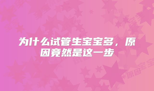 为什么试管生宝宝多，原因竟然是这一步