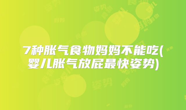 7种胀气食物妈妈不能吃(婴儿胀气放屁最快姿势)