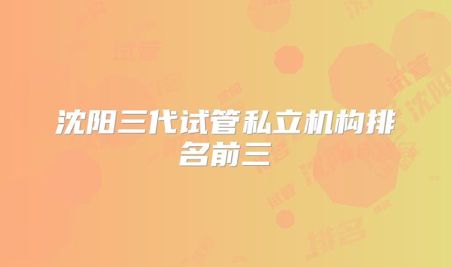 沈阳三代试管私立机构排名前三