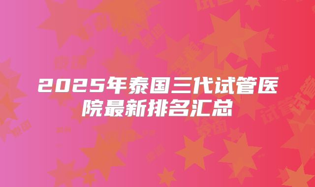 2025年泰国三代试管医院最新排名汇总
