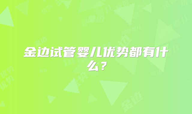 金边试管婴儿优势都有什么?