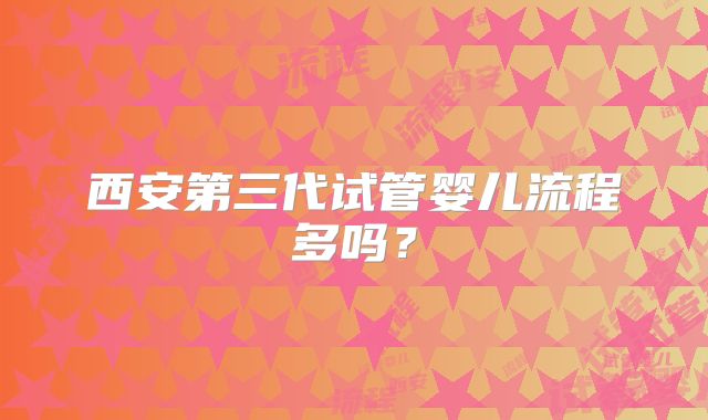 西安第三代试管婴儿流程多吗?