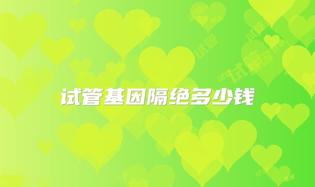 试管基因隔绝多少钱