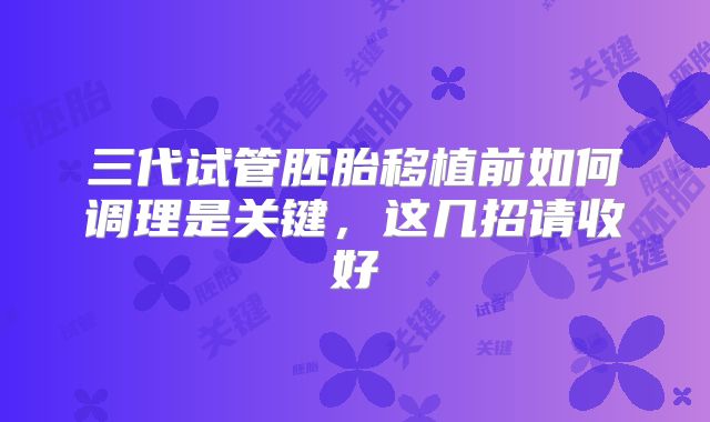 三代试管胚胎移植前如何调理是关键,这几招请收好