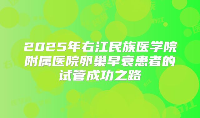 2025年右江民族医学院附属医院卵巢早衰患者的试管成功之路