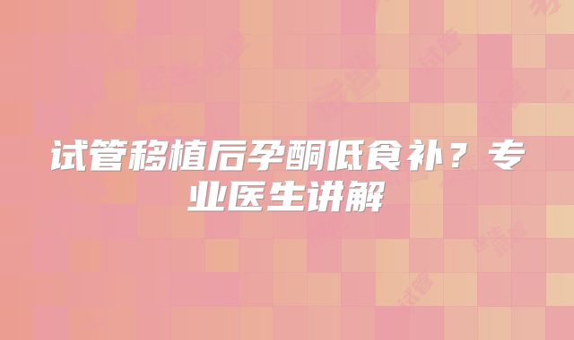 试管移植后孕酮低食补？专业医生讲解