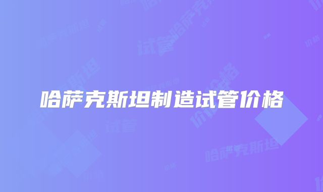 哈萨克斯坦制造试管价格