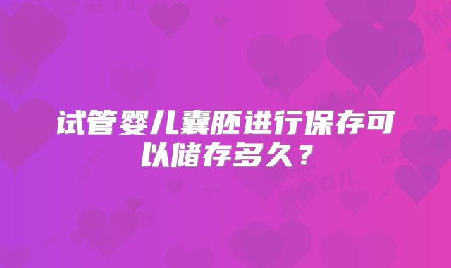 试管婴儿囊胚进行保存可以储存多久？