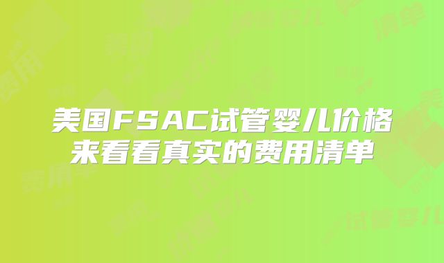 美国FSAC试管婴儿价格来看看真实的费用清单