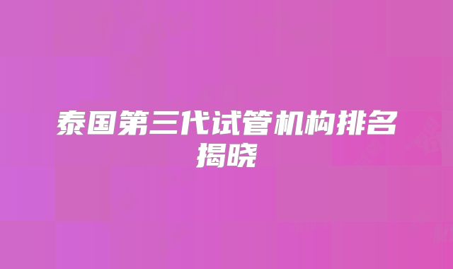 泰国第三代试管机构排名揭晓