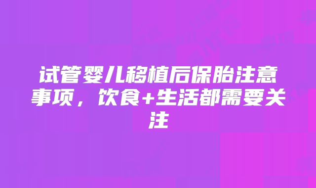 试管婴儿移植后保胎注意事项，饮食+生活都需要关注