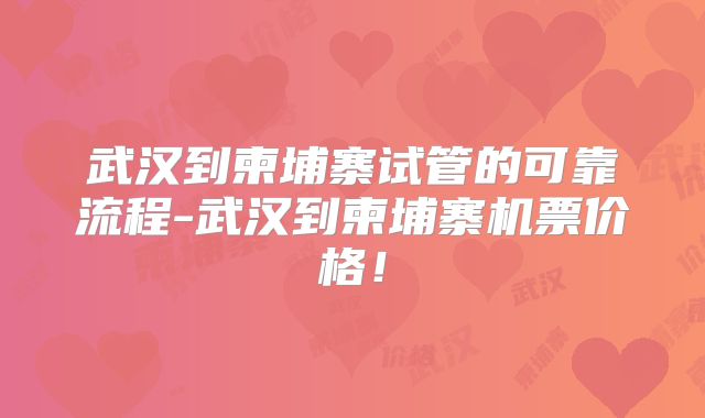 武汉到柬埔寨试管的可靠流程-武汉到柬埔寨机票价格!