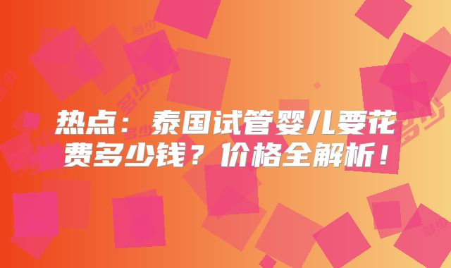 热点:泰国试管婴儿要花费多少钱?价格全解析!