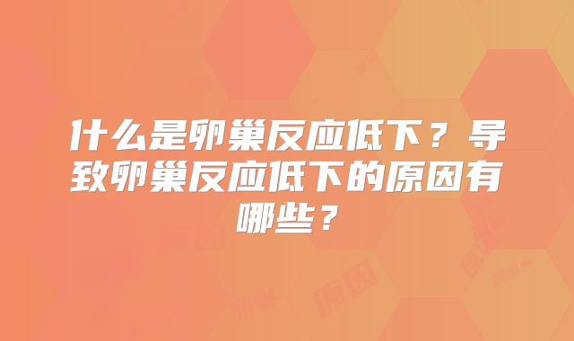 什么是卵巢反应低下？导致卵巢反应低下的原因有哪些？