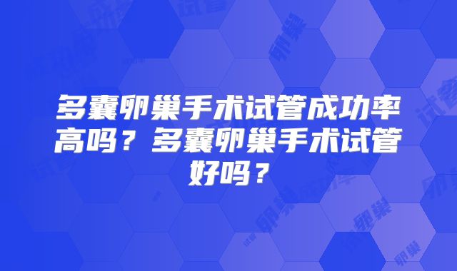 多囊卵巢手术试管成功率高吗？多囊卵巢手术试管好吗？