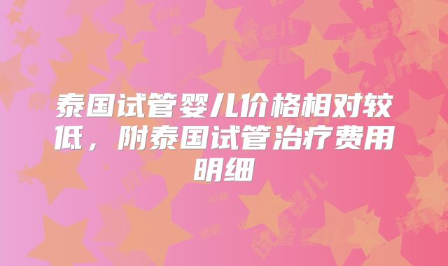 泰国试管婴儿价格相对较低,附泰国试管治疗费用明细