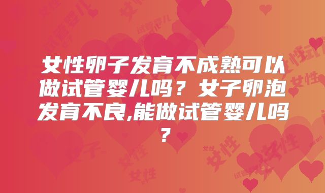 女性卵子发育不成熟可以做试管婴儿吗？女子卵泡发育不良,能做试管婴儿吗？