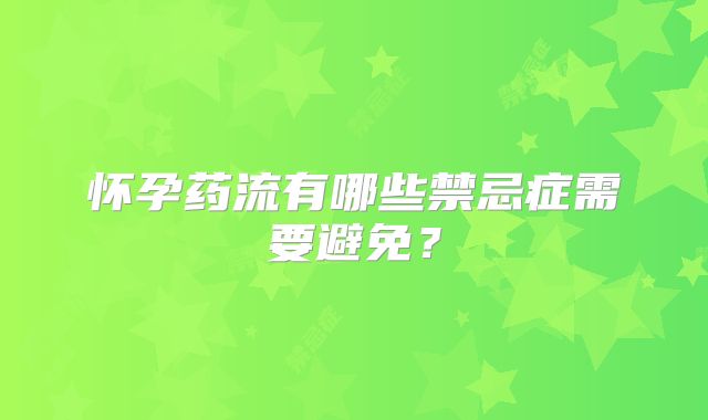 怀孕药流有哪些禁忌症需要避免？