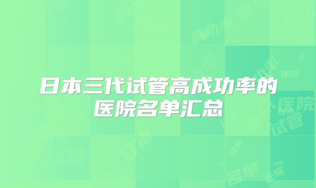 日本三代试管高成功率的医院名单汇总