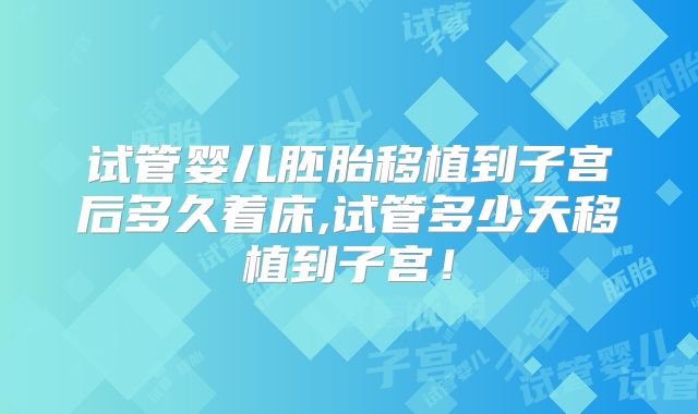 试管婴儿胚胎移植到子宫后多久着床,试管多少天移植到子宫!