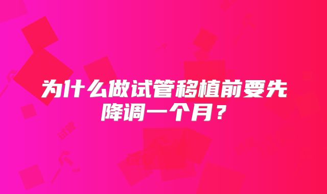 为什么做试管移植前要先降调一个月?