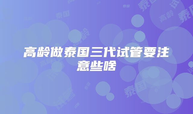高龄做泰国三代试管要注意些啥
