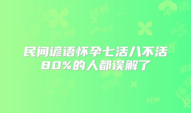 民间谚语怀孕七活八不活80%的人都误解了