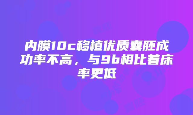 内膜10c移植优质囊胚成功率不高,与9b相比着床率更低
