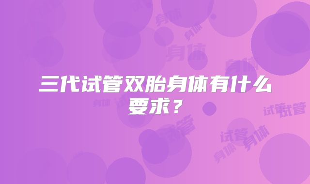 三代试管双胎身体有什么要求？