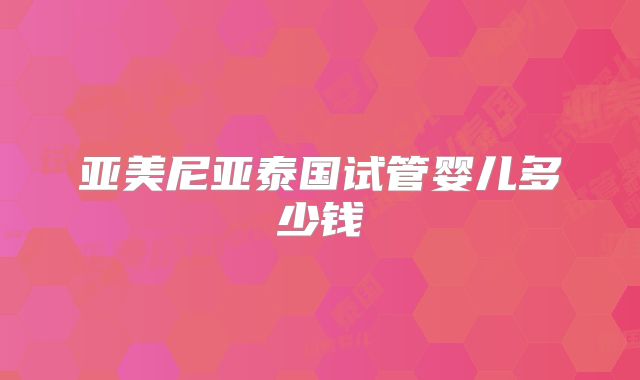 亚美尼亚泰国试管婴儿多少钱