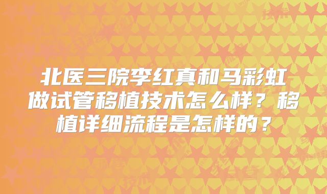 北医三院李红真和马彩虹做试管移植技术怎么样？移植详细流程是怎样的？