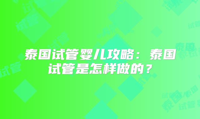 泰国试管婴儿攻略：泰国试管是怎样做的？