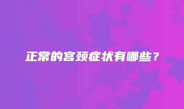 正常的宫颈症状有哪些？