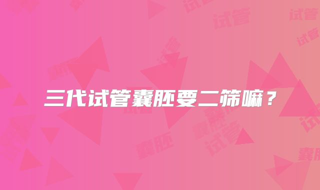 三代试管囊胚要二筛嘛?