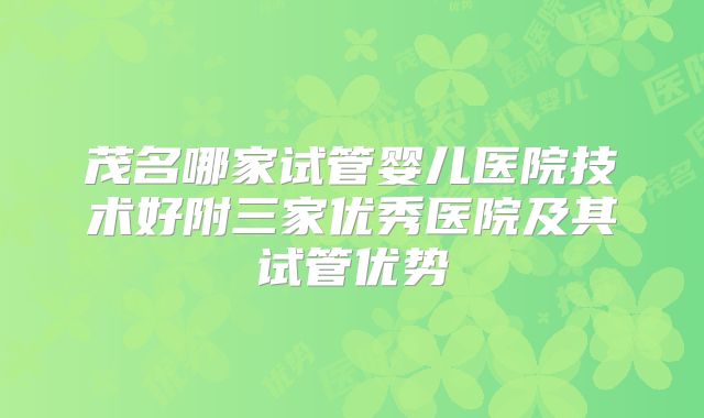 茂名哪家试管婴儿医院技术好附三家优秀医院及其试管优势