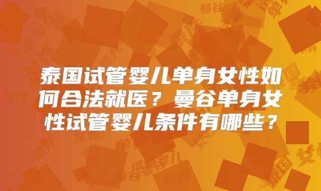 泰国试管婴儿单身女性如何合法就医？曼谷单身女性试管婴儿条件有哪些？