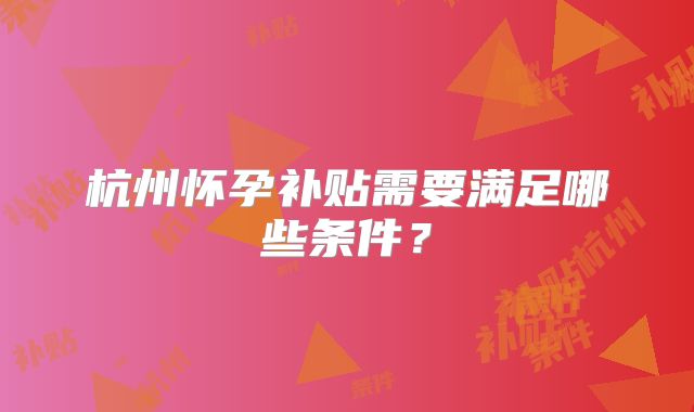 杭州怀孕补贴需要满足哪些条件？