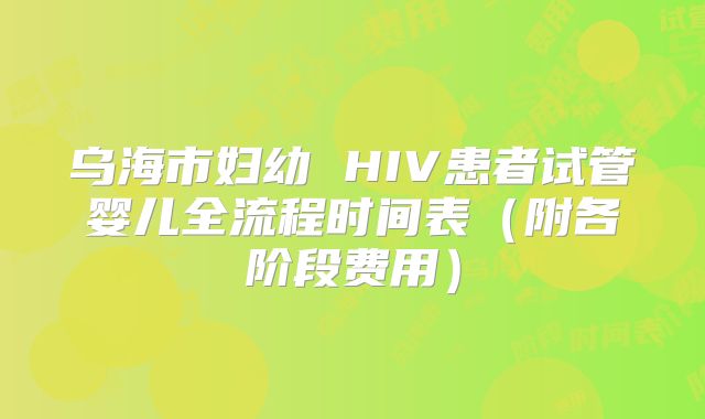 乌海市妇幼 HIV患者试管婴儿全流程时间表（附各阶段费用）