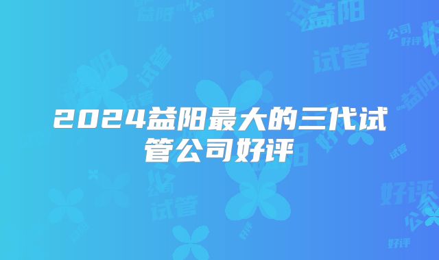 2024益阳最大的三代试管公司好评