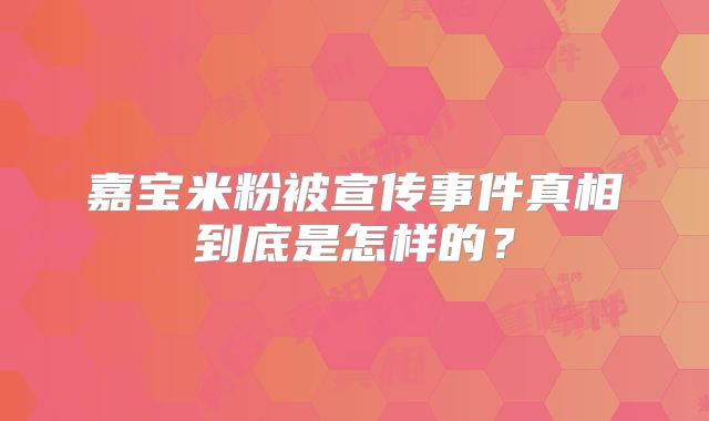 嘉宝米粉被宣传事件真相到底是怎样的？