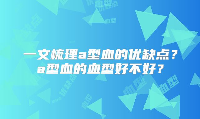 一文梳理a型血的优缺点?a型血的血型好不好?